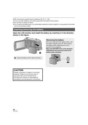 Page 2020VQT2H52
≥We recommend using Panasonic batteries ( l10, 21, 140).
≥ If you use other batteries, we cannot  guarantee the quality of this product.
≥ Do not heat or expose to flame.
≥ Do not leave the battery(ies) in an automobile exposed to direct sunlight for a long period of time with 
doors and windows closed.
Open the LCD monitor and install the battery by inserting it in the direction 
shown in the figure.
Inserting/removing the battery
Removing the battery
Be sure to hold down the power button...