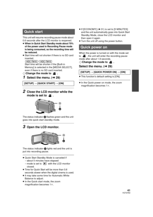 Page 4141VQT2H52
This unit will resume recording pause mode about 
0.6 seconds after the LCD monitor is reopened.
≥When in Quick Start Standby mode about 70% 
of the power used in Recording Pause mode 
is being consumed, so the recording time will 
be reduced.
≥Start time will not shorten if there is no SD card 
inserted.
/
Start time will be shorten if the [Built-in 
Memory] is selected in the [MEDIA SELECT], 
even if there is no SD card inserted.
¬ Change the mode to  .
1Select the menu. ( l29)
2Close the LCD...