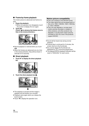Page 7272VQT2H52
∫Frame-by-frame playback
The motion picture is advanced one frame at a 
time.
1 Pause the playback.
≥When the operation icon disappears, touch 
the screen to display the icon again.
2Touch . (Touch   to advance the frames one at a 
time in the reverse direction.)
≥ Normal playback is restored when you touch 
.
≥ When the frames are advanced one at a time 
in the reverse direction, they will be shown in 
intervals of 0.5 seconds.
∫ Direct playback
1Touch  1 to display the direct playback 
bar.
2...