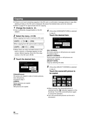 Page 8686VQT2H52
≥If there is not much remaining capacity in the SD card, a confirmation message asking to copy after 
deleting all data on the SD card is displayed. Be aware that deleted data cannot be restored.
≥ Refer to page 87 for approximate time for copying.
1Change the mode to  .
≥Use a sufficiently charged battery or the AC 
adaptor.
2Select the menu. ( l29)
(When copying from built-in memory to SD card)
(When copying from SD card to built-in memory)
≥When there are relay-recorded scenes in the...