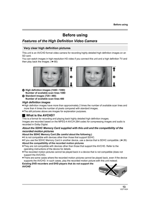 Page 13Before using
13VQT1A24
Before using
Features of the High Definition Video Camera
This unit is an AVCHD format video camera for recording highly detailed high definition images on an 
SD card.
You can watch images in high-resolution HD video if you connect this unit and a high definition TV and 
then play back the images. (l80)
AHigh definition images (1440k1080)
Number of available scan lines 1080
BStandard images (720k480)
Number of available scan lines 480
High definition images
≥High definition images...