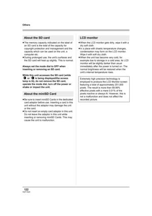 Page 122122VQT1A24
Others
≥The memory capacity indicated on the label of 
an SD card is the total of the capacity for 
copyright protection and management and the 
capacity which can be used on the unit, a 
computer etc.
≥During prolonged use, the unit’s surfaces and 
the SD card will heat up slightly. This is normal.
Always set the mode dial to OFF when 
inserting or removing an SD card.
While this unit accesses the SD card (while 
 or   is being displayed/the access 
lamp is lit), do not remove the SD card,...