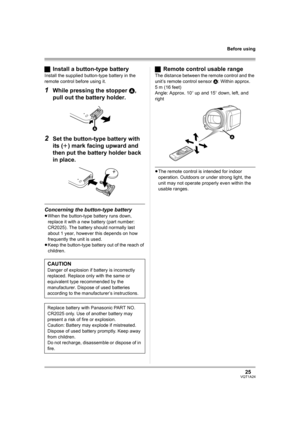 Page 2525VQT1A24
Before using
ªInstall a button-type battery
Install the supplied button-type battery in the 
remote control before using it.
1While pressing the stopper A, 
pull out the battery holder.
2Set the button-type battery with 
its (i) mark facing upward and 
then put the battery holder back 
in place.
Concerning the button-type battery
≥When the button-type battery runs down, 
replace it with a new battery (part number: 
CR2025). The battery should normally last 
about 1 year, however this depends on...