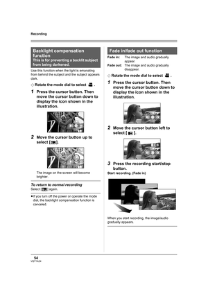 Page 5454VQT1A24
Recording
Use this function when the light is emanating 
from behind the subject and the subject appears 
dark.
¬
Rotate the mode dial to select  .
1Press the cursor button. Then 
move the cursor button down to 
display the icon shown in the 
illustration.
2Move the cursor button up to 
select [ ].
The image on the screen will become 
brighter.
To return to normal recording
Select [ ] again.
≥If you turn off the power or operate the mode 
dial, the backlight compensation function is...