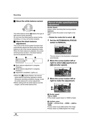 Page 6666VQT1A24
Recording
ªAbout the white balance sensor
The white balance sensor A detects the type of 
light source during recording.
Do not cover the white balance sensor during 
recording, or it may not function properly.
ªAbout the black balance 
adjustment
This is one of the 3CCD system functions that 
automatically adjusts the black when the white 
balance is set in the manual adjustment mode. 
When the black balance is adjusted, the screen 
will temporarily be black. (The black balance 
cannot be...