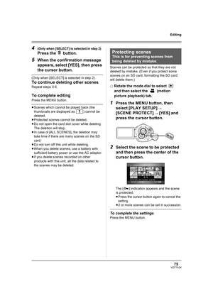 Page 7575VQT1A24
Editing
4(Only when [SELECT] is selected in step 2)
Press the   button.
5When the confirmation message 
appears, select [YES], then press 
the cursor button.
(Only when [SELECT] is selected in step 2)
To continue deleting other scenes
Repeat steps 3-5.
To complete editing
Press the MENU button.
≥Scenes which cannot be played back (the 
thumbnails are displayed as  ) cannot be 
deleted.
≥Protected scenes cannot be deleted.
≥Do not open the card slot cover while deleting. 
The deletion will...