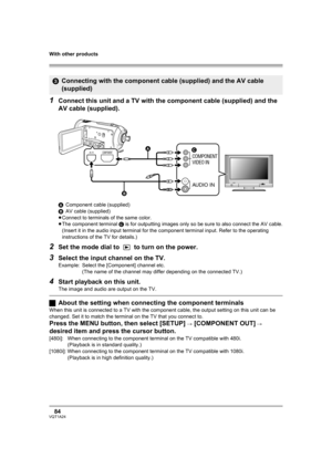 Page 84With other products
84VQT1A24
1Connect this unit and a TV with the component cable (supplied) and the 
AV cable (supplied).
AComponent cable (supplied)
BAV cable (supplied)
≥Connect to terminals of the same color.
≥The component terminal C is for outputting images only so be sure to also connect the AV cable.
(Insert it in the audio input terminal for the component terminal input. Refer to the operating 
instructions of the TV for details.)
2Set the mode dial to   to turn on the power.
3Select the input...