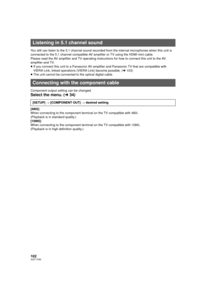 Page 102102VQT1Y00
You still can listen to the 5.1 channel sound recorded from the internal microphones when this unit is 
connected to the 5.1 channel compatible AV amplifier or TV using the HDMI mini cable.
Please read the AV amplifier and TV operating instructions for how to connect this unit to the AV 
amplifier and TV.
≥ If you connect this unit to a Panasonic AV amplifier and Panasonic TV that are compatible with 
VIERA Link, linked operations (VIERA Link) become possible. (l 103)
≥ The unit cannot be...