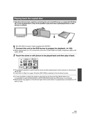 Page 111111VQT1Y00
≥Only discs that have been copied by connecting this unit to the DVD burner or created with HD Writer 
AE 1.0 can be played back. It may not be possible to play back discs copied/played back on other 
devices or software.
AMini AB USB Connection Cable (supplied with VW-BN1)
1Connect this unit to the DVD burner to prepare for playback. ( l105)
≥When playing back on a TV, connect this unit to the TV with HDMI mini cable, component cable or AV 
cable. ( l98)
2Touch the scene or still picture to...