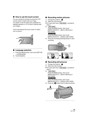 Page 1313VQT1Y00
∫How to use the touch screen
You can operate by directly touching the LCD 
monitor (touch screen) with your finger.
It is easier to use the stylus pen (supplied) for 
detailed operation or if it is hard to operate with 
your fingers.
Touch and release the touch screen to select 
icon or picture.
∫Language selection
1) Press the MENU button, then touch [SETUP] 
# [LANGUAGE].
2) Touch [English].
∫ Recording motion pictures
1) Change the mode to  .
2) Open the LCD monitor.
≥For users who have  ,...