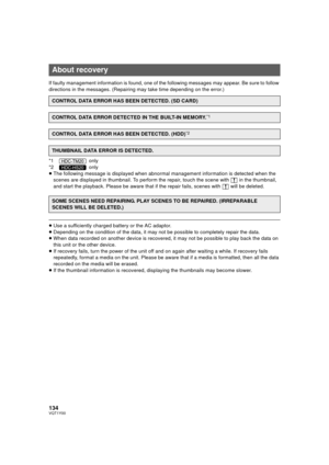 Page 134134VQT1Y00
If faulty management information is found, one of the following messages may appear. Be sure to follow 
directions in the messages. (Repairing may take time depending on the error.)
*1  only
*2  only
≥The following message is displayed when abnormal management information is detected when the 
scenes are displayed in thumbnail. To perform the repair, touch the scene with °  in the thumbnail, 
and start the playback. Please be aware t hat if the repair fails, scenes with ° will be deleted.
≥Use...