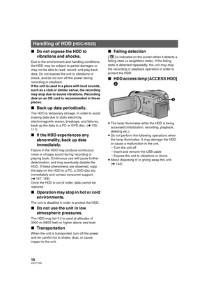 Page 1616VQT1Y00
∫Do not expose the HDD to 
vibrations and shocks.
Due to the environment and handling conditions, 
the HDD may be subject to partial damages or 
may not be able to read, record, and play back 
data. Do not expose the unit to vibrations or 
shock, and do not turn off the power during 
recording or playback.
If the unit is used in a place with loud sounds, 
such as a club or similar venue, the recording 
may stop due to sound vibrations. Recording 
data on an SD card is recommended in these...