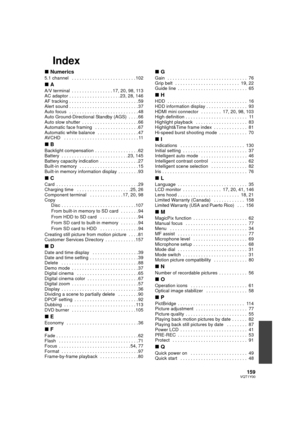 Page 159159VQT1Y00
Index
∫Numerics
5.1 channel   . . . . . . . . . . . . . . . . . . . . . . . . . 102
∫A
A/V terminal  . . . . . . . . . . . . . . . . 17, 20, 98, 113
AC adaptor . . . . . . . . . . . . . . . . . . . . 23, 28, 146
AF tracking . . . . . . . . . . . . . . . . . . . . . . . . . . . 59
Alert sound . . . . . . . . . . . . . . . . . . . . . . . . . . . 37
Auto focus   . . . . . . . . . . . . . . . . . . . . . . . . . . . 48
Auto Ground-Directional Standby (AGS)  . . . . 66
Auto slow shutter  . . . . ....