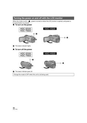 Page 3232VQT1Y00
When the mode is set to  , power is turned on when the LCD monitor is opened, and power is 
turned off when it is closed.
∫ To turn on the power
A The status indicator lights.
∫To turn off the power
A The status indicator goes off.
Turning the power on and off with the LCD monitor
Change the mode to OFF when this unit is not being used.
HDC-SD20
HDC-TM20HDC-HS20
HDC-SD20
HDC-TM20HDC-HS20
HDCSD20&SD25&HS20P-VQT1Y00_eng.book  32 ページ  ２００８年１２月２２日　月曜日　午後８時１６分 