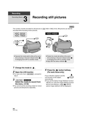 Page 5454VQT1Y00
Recording
Recording (Basic)
3
Recording still pictures
The number of pixels recorded for still pictures is [ 1920k1080] (16:9). Still pictures can also be 
recorded while recording motion pictures.
1Change the mode to  .
2Open the LCD monitor.
≥ For users who have  , proceed to 
step 4.
3/
Select the media to record from 
the menu. ( l50)
≥You cannot set the recording media for motion 
pictures and still pictures separately.
4Press the   button halfway. 
(For auto focus only)
Focus indication...