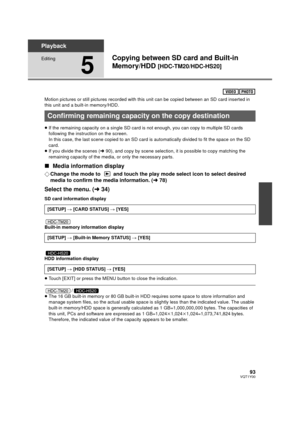 Page 9393VQT1Y00
Playback
Editing
5
Copying between SD card and Built-in 
Memory/HDD 
[HDC-TM20/HDC-HS20]
Motion pictures or still pictures recorded with this unit can be copied between an SD card inserted in 
this unit and a built-in memory/HDD.
≥If the remaining capacity on a single SD card is not enough, you can copy to multiple SD cards 
following the instruction on the screen. 
In this case, the last scene copied to an SD card is automatically divided to fit the space on the SD 
card.
≥ If you divide the...