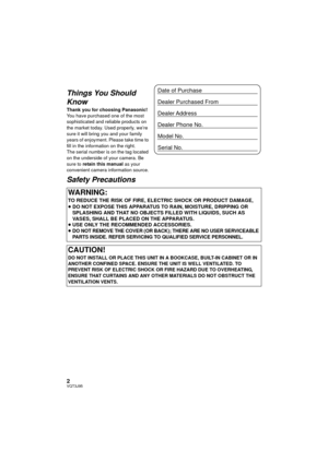 Page 22VQT3J95
Things You Should 
Know
Thank you for choosing Panasonic!
You have purchased one of the most 
sophisticated and reliable products on 
the market today. Used properly, we’re 
sure it will bring you and your family 
years of enjoyment. Please take time to 
fill in the information on the right.
The serial number is on the tag located 
on the underside of your camera. Be 
sure to retain this manual as your 
convenient camera information source.
Safety Precautions
WARNING:
TO REDUCE THE RISK OF FIRE,...