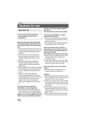 Page 108108VQT3J95
Keep this unit as far away as possible 
from electromagnetic equipment (such 
as microwave ovens, TVs, video games 
etc.).
≥If you use this unit on top of or near a TV, 
the pictures and/or sound on this unit may 
be disrupted by electromagnetic wave 
radiation.
≥ Do not use this unit near cell phones 
because doing so may result in noise 
adversely affecting the pictures and/or 
sound.
≥ Recorded data may be damaged, or 
pictures may be distorted, by strong 
magnetic fields created by...