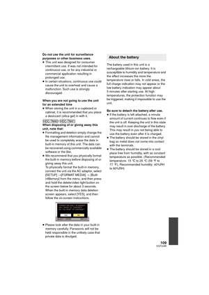 Page 109109VQT3J95
Do not use the unit for surveillance 
purposes or other business uses.
≥This unit was designed for consumer 
intermittent use. It was not intended for 
continuous use, or for any industrial or 
commercial application resulting in 
prolonged use.
≥ In certain situations, continuous use could 
cause the unit to overheat and cause a 
malfunction. Such use is strongly 
discouraged.
When you are not going to use the unit 
for an extended time
≥ When storing the unit in a cupboard or 
cabinet, it is...