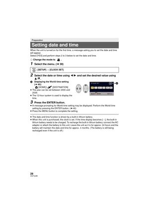 Page 2828VQT3J95
When the unit is turned on for the first time, a message asking you to set the date and time 
will appear.
Select [YES] and perform steps 2 to 3 below to set the date and time.
¬Change the mode to  .
1Select the menu. ( l39)
2Select the date or time using  2/1 and set the desired value using 
3/ 4.
A Displaying the World time setting 
(l 40):
[HOME]/ [DESTINATION]
≥ The year can be set between 2000 and 
2039.
≥ The 12-hour system is used to display the 
time.
3Press the ENTER button.≥A message...