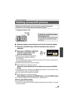 Page 6969VQT3J95
¬Change the mode to  .
∫ Deleting multiple scenes/still pictures from the thumbnail display
1Press the  /LIGHT button while the thumbnail view screen is 
displayed.
2Select [ALL SCENES] or [SELECT] 
using the cursor button, then 
press the ENTER button.
≥All the scenes or still pictures displayed as 
thumbnails will be deleted by selecting 
[ALL SCENES].
(In case of playing back scenes or still pictures by date, all the scenes or still pictures on 
the selected date will be deleted.)
≥...