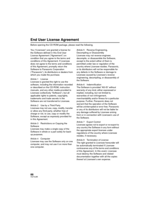 Page 8888VQT3J95
End User License Agreement
Before opening the CD-ROM package, please read the following.
You (“Licensee”) are granted a license for 
the Software defined in this End User 
License Agreement (“Agreement”) on 
condition that you agree to the terms and 
conditions of this Agreement. If Licensee 
does not agree to the terms and conditions 
of this Agreement, promptly return the 
Software to Panasonic Corporation 
(“Panasonic”), its distributors or dealers from 
which you made the purchase.
Article...