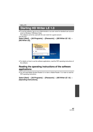 Page 9797VQT3J95
≥To use the software, log on as an Administrator or as user name for standard user account 
(only for Windows 7/Windows Vista).
The software cannot be used with the user name for a guest account.
(On the PC)
Select [Start]  # [All Programs]  # [Panasonic] # [HD Writer LE 1.0] # 
[HD Writer LE].
≥ For details on how to use the software applications, read the PDF operating instructions of 
the software.
Reading the operating instructions of the software 
applications
≥You will need Adobe Acrobat...