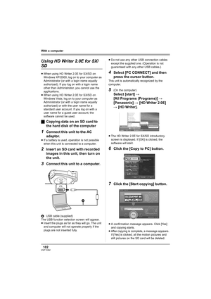 Page 102102VQT1H62
With a computer
Using HD Writer 2.0E for SX/
SD
≥When using HD Writer 2.0E for SX/SD on 
Windows XP/2000, log on to your computer as 
Administrator (or with a login name equally 
authorized). If you log on with a login name 
other than Administrator, you cannot use the 
applications.
≥When using HD Writer 2.0E for SX/SD on 
Windows Vista, log on to your computer as 
Administrator (or with a login name equally 
authorized) or with the user name for a 
standard user account. If you log on with a...