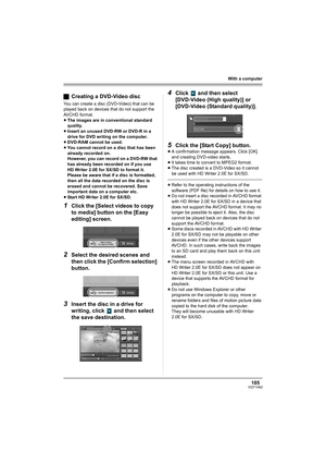 Page 105105VQT1H62
With a computer
ªCreating a DVD-Video disc
You can create a disc (DVD-Video) that can be 
played back on devices that do not support the 
AVCHD format.
≥The images are in conventional standard 
quality.
≥Insert an unused DVD-RW or DVD-R in a 
drive for DVD writing on the computer.
≥DVD-RAM cannot be used.
≥You cannot record on a disc that has been 
already recorded on.
However, you can record on a DVD-RW that 
has already been recorded on if you use 
HD Writer 2.0E for SX/SD to format it....