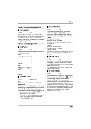 Page 109109VQT1H62
Others
ª[REC LAMP]
The recording lamp lights up during recording 
and flashes when the unit receives a signal from 
the remote control or when the self-timer is 
counting down. When this is set to [OFF], it does 
not light during recording.
ª[DISPLAY]
The screen indications are selected as shown in 
the illustration below.
[OFF]
[ON]
ª[POWER SAVE]
[OFF]:
The power saving function is not activated.
[5 MINUTES]:
When about 5 minutes have passed without any 
operation, this unit automatically...