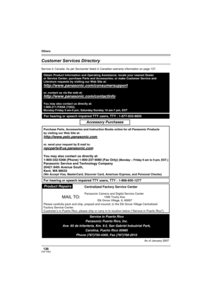 Page 136Others
136VQT1H62
Customer Services Directory
Service in Canada: As per Sevicenter listed in Canadian warranty information on page 137.
Obtain Product Information and Operating Assistance; locate your nearest Dealer 
or Service Center; purchase Parts and Accessories; or make Customer Service and  
Literature requests by visiting our Web Site at:
http://www.panasonic.com/consumersupport
or, contact us via the web at:
http://www.panasonic.com/contactinfo
You may also contact us directly at:
1-800-211-PANA...