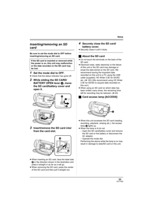 Page 3333VQT1H62
Setup
Inserting/removing an SD 
card
Be sure to set the mode dial to OFF before 
inserting/removing an SD card.
1Set the mode dial to OFF.
≥Check that the status indicator has gone off.
2While sliding the SD CARD/
BATTERY OPEN lever A, move 
the SD card/battery cover and 
open it.
3Insert/remove the SD card into/
from the card slot.
≥When inserting an SD card, face the label side 
B in the direction shown in the illustration and 
press it straight in as far as it will go.
≥When removing the SD...