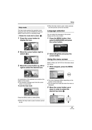 Page 3737VQT1H62
Setup
The help mode explains the operation icons 
displayed when the AUTO/MANUAL/FOCUS 
switch is set to AUTO in recording mode.
¬Rotate the mode dial to select  .
1Press the cursor button to 
display the icon.
2Move the cursor button right to 
select [ ].
3Move the cursor button up, left or 
right to select the desired icon.
An explanation of the selected icon scrolls at the 
bottom of the screen.
≥The indication changes each time the cursor 
button is moved down.
To exit the help mode
Press...