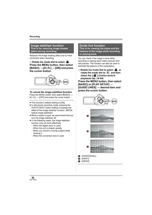 Page 5656VQT1H62
Recording
Reduces the image shaking (jitter) due to hand 
movement when recording.
¬Rotate the mode dial to select  .
Press the MENU button, then select 
[BASIC] # [O.I.S.] # [ON] and press 
the cursor button.
To cancel the image stabilizer function
Press the MENU button, then select [BASIC] # 
[O.I.S.] # [OFF] and press the cursor button.
≥This function’s default setting is [ON].
≥In still picture recording mode, pressing the 
PHOTO SHOT button halfway increases the 
effect of the image...