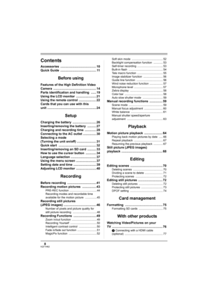 Page 88VQT1H62
Contents
Accessories ......................................... 10
Quick Guide  ......................................... 11
Before using
Features of the High Definition Video 
Camera ................................................. 14
Parts identification and handling  ...... 19
Using the LCD monitor  ....................... 21
Using the remote control .................... 22
Cards that you can use with this 
unit ........................................................ 24
Setup
Charging the...