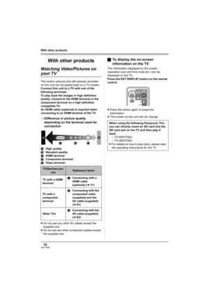 Page 7676VQT1H62
With other products
With other products
Watching Video/Pictures on 
your TV
The motion pictures and still pictures recorded 
on this unit can be played back on a TV screen.
Connect this unit to a TV with one of the 
following terminals.
To play back the images in high definition 
quality, connect to the HDMI terminal or the 
component terminal on a high definition 
compatible TV.
An HDMI cable (optional) is required when 
connecting to an HDMI terminal of the TV.
¬Difference in picture quality...