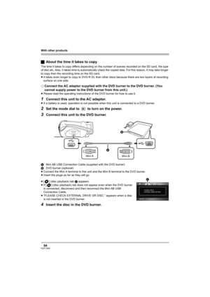 Page 84With other products
84VQT1H62
ªAbout the time it takes to copy
The time it takes to copy differs depending on the number of scenes recorded on the SD card, the type 
of disc etc. Also, it takes time to automatically check the copied data. For this reason, it may take longer 
to copy than the recording time on the SD card.
≥It takes even longer to copy to DVD-R DL than other discs because there are two layers of recording 
surface on one side.
¬Connect the AC adaptor supplied with the DVD burner to the...