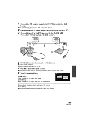 Page 101101VQT2U72
1Connect the AC adaptor (supplied with DVD burner) to the DVD 
burner.
≥You cannot supply power to the DVD burner from this unit.
2Connect this unit to the AC adaptor and change the mode to  .
3Connect this unit to the DVD burner with the Mini AB USB 
Connection Cable (supplied with DVD burner).
A Mini AB USB Connection Cable (supplied with DVD burner)
B DVD burner (optional)
≥ Insert the plugs as far as they will go.
4Insert the disc in the DVD burner.
≥Insert the DVD disc with the recording...