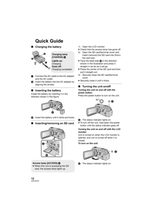 Page 1212VQT2U72
Quick Guide
∫Charging the battery
1 Connect the AC cable to the AC adaptor 
and the AC outlet.
2 Insert the battery into the AC adaptor by 
aligning the arrows.
∫Inserting the battery
Install the battery by inserting it in the 
direction shown in the figure.
A Insert the battery until it clicks and locks.
∫Inserting/removing an SD card
1) Open the LCD monitor.
≥Check that the access lamp has gone off.
2) Open the SD card/terminal cover and  insert (remove) the SD card into (from) 
the card...