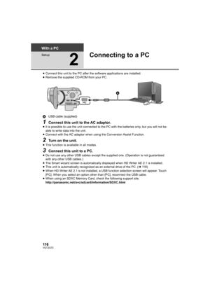 Page 116116VQT2U72
With a PC
Setup
2
Connecting to a PC
≥Connect this unit to the PC after the  software applications are installed.
≥ Remove the supplied CD-ROM from your PC.
A USB cable (supplied)
1Connect this unit to the AC adaptor.≥It is possible to use the unit connected to the PC with the batteries only, but you will not be 
able to write data into the unit.
≥ Connect with the AC adaptor when using the Conversion Assist Function.
2Turn on the unit.≥This function is available in all modes.
3Connect this...