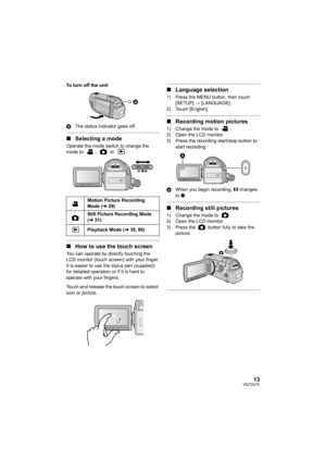 Page 1313VQT2U72
To turn off the unit
BThe status indicator goes off.
∫Selecting a mode
Operate the mode switch to change the 
mode to ,  or .
∫How to use the touch screen
You can operate by directly touching the 
LCD monitor (touch screen) with your finger.
It is easier to use the stylus pen (supplied) 
for detailed operation or if it is hard to 
operate with your fingers.
Touch and release the touch screen to select 
icon or picture.
∫Language selection
1) Press the MENU button, then touch 
[SETUP]  #...