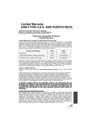 Page 149149VQT2U72
Limited Warranty 
(ONLY FOR U.S.A. AND PUERTO RICO)
 Panasonic Consumer Electronics Company, 
Division of Panasonic Corporation of North America 
One Panasonic Way, Secaucus, New Jersey 07094 
 Panasonic Camcorder Products  Limited Warranty 
 Limited Warranty Coverage (For USA and Puerto Rico Only)  If your product does not work properly because of a defect in materials or workmanship, 
Panasonic Consumer Electronics Company (referred to as “the warrantor”) will, for the length of 
the period...