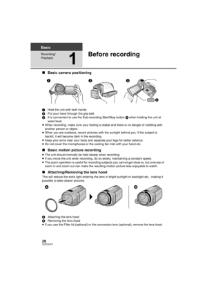 Page 2828VQT2U72
Basic
Recording/
Playback
1
Before recording
∫Basic camera positioning
1 Hold the unit with both hands.
2 Put your hand through the grip belt.
3 It is convenient to use the Sub-recording Start/Stop button  A when holding the unit at 
waist level.
≥ When recording, make sure your footing is stable and there is no danger of colliding with 
another person or object.
≥ When you are outdoors, record pictures with the sunlight behind you. If the subject is 
backlit, it will become dark in the...