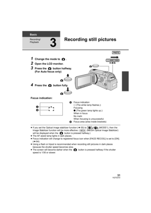 Page 3131VQT2U72
Basic
Recording/
Playback
3
Recording still pictures
1Change the mode to  .
2Open the LCD monitor.
3Press the   button halfway. 
(For Auto focus only)
4Press the   button fully.
Focus indication:
≥ If you set the Optical image stabilizer function ( l50) to  /  (MODE1), then the 
Image Stabilizer function will be more effective. (  (MEGA Optical Image Stabilizer) 
will be displayed when the   button is pressed halfway.)
≥ The AF assist lamp lights in dark places.
≥ Focus indication will change...