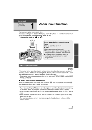 Page 4949VQT2U72
Advanced
Recording 
(Advanced)
1
Zoom in/out function
The maximum optical zoom ratio is 12k.
The default setting of the [ZOOM MODE] is [i.Zoom 18 k]. It can be extended to a maximum 
of 18k  during Motion Picture Recording Mode. ( l60)
¬ Change the mode to   or  .
If the number of the recording pixels is set to anything other than the maximum number of 
recording pixels in Still Picture Recording Mode,  the still picture can be recorded with a zoom 
ratio of a maximum of 25 k without degrading...