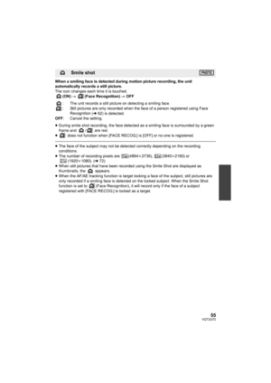 Page 5555VQT2U72
When a smiling face is detected during motion picture recording, the unit 
automatically records a still picture.
The icon changes each time it is touched.(ON)  # (Face Recognition)  # OFF
: The unit records a still picture on detecting a smiling face.
: Still pictures are only recorded when the face of a person registered using Face  Recognition
 (l62) is detected.
OFF : Cancel the setting.
≥ During smile shot recording, the face detected as a smiling face is surrounded by a green 
frame and...