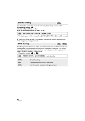 Page 6262VQT2U72
Use this function to record an image with vivid color, like an image on a movie film.
≥Change the mode to  .
≥ Switch to Manual Mode. ( l76)
≥ Set the Recording mode  to HA or HG. ( l60)
≥ The shutter speed is 1/48 or more. (When [AUTO SLOW SHTR] is [ON], it is 1/24 or more.)
≥This function cannot be used in the Intelligent Auto Mode or 1080/60p recording mode.
≥ The images may not appear smooth.
Face Recognition is a function for finding faces that resemble faces which have already been...