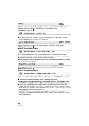 Page 6666VQT2U72
If the unit continues to be tilted upside down from the normal horizontal position while 
recording motion pictures, it is automatically put into recording pause.
≥Change the mode to  .
≥The AGS function may activate and cause the unit to pause the recording if you are 
recording a subject right above or right below you.
You can record bright pictures even in dark places by slowing the shutter speed.
≥ Change the mode to  .
≥ Switch to Manual Mode. ( l76)
≥ The shutter speed is set to 1/30 or...