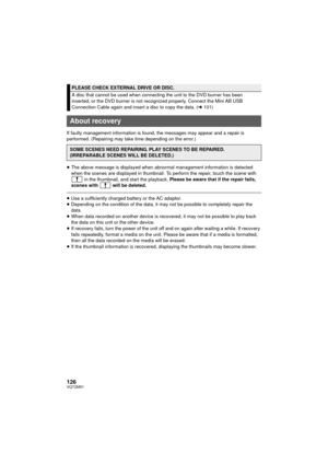 Page 126126VQT2M51
If faulty management information is found, the messages may appear and a repair is 
performed. (Repairing may take time depending on the error.)
≥The above message is displayed when abnormal management information is detected 
when the scenes are displayed in thumbnail. To perform the repair, touch the scene with 
 in the thumbnail, and start the playback. Please be aware that if the repair fails, 
scenes with   will be deleted.
≥ Use a sufficiently charged battery or the AC adaptor.
≥...
