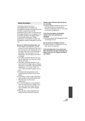 Page 135135VQT2M51
The battery used in this unit is a 
rechargeable lithium-ion battery. It is 
susceptible to humidity and temperature and 
the effect increases the more the 
temperature rises or falls. In cold areas, the 
full charge indication may not appear or the 
low battery indication may appear about 
5 minutes after starting use. At high 
temperatures, the protection function may 
be triggered, making it impossible to use the 
unit.
Be sure to detach the battery after use.
≥If the battery is left...